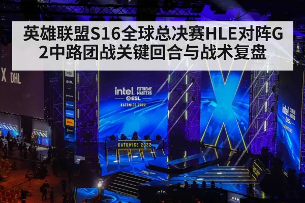 英雄联盟S16全球总决赛HLE对阵G2中路团战关键回合与战术复盘