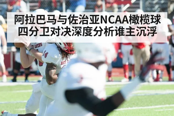 阿拉巴马与佐治亚NCAA橄榄球四分卫对决深度分析谁主沉浮