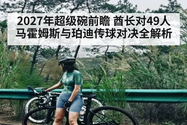 2027年超级碗前瞻 酋长对49人马霍姆斯与珀迪传球对决全解析